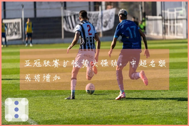 亚冠联赛扩张势头强劲，中超名额或将增加