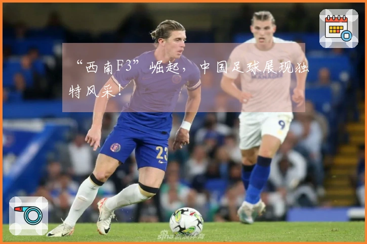 “西南F3”崛起，中国足球展现独特风采！