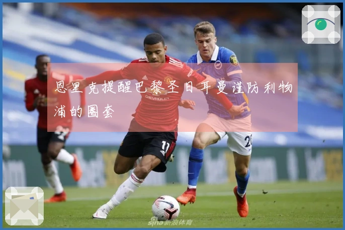 恩里克提醒巴黎圣日耳曼谨防利物浦的圈套