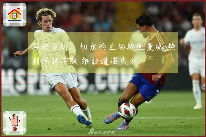 英超分析：切尔西主场战胜曼城 热刺保持不败 维拉遭遇失利