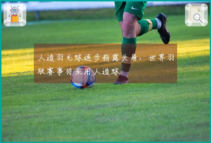 人造羽毛球逐步崭露头角，世界羽联赛事将采用人造球