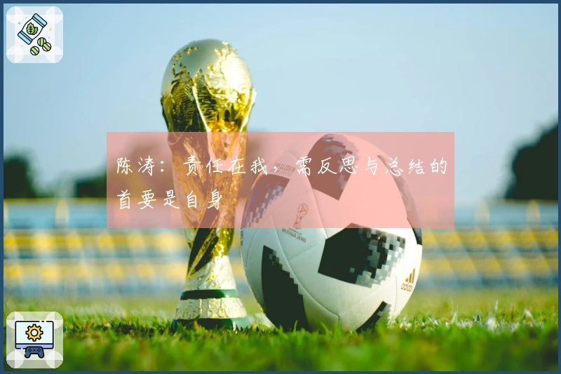 陈涛：责任在我，需反思与总结的首要是自身