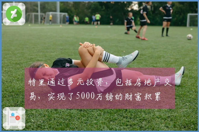 特里通过多元投资，包括房地产交易，实现了5000万镑的财富积累