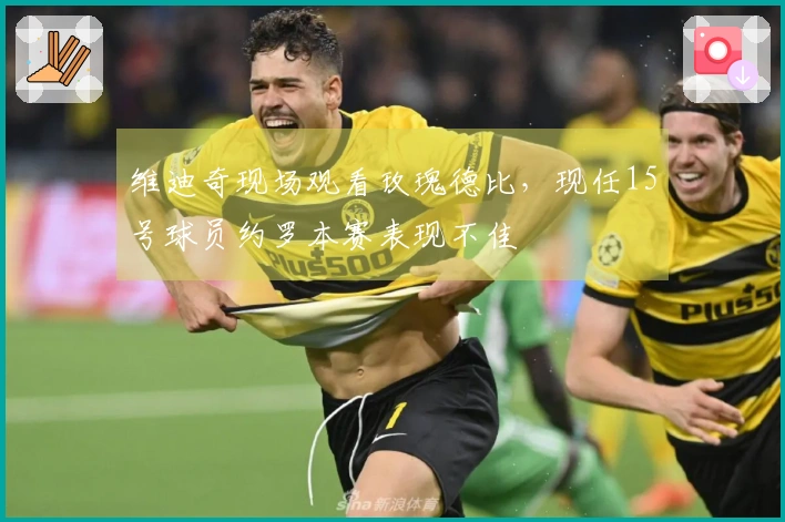 维迪奇现场观看玫瑰德比，现任15号球员约罗本赛表现不佳