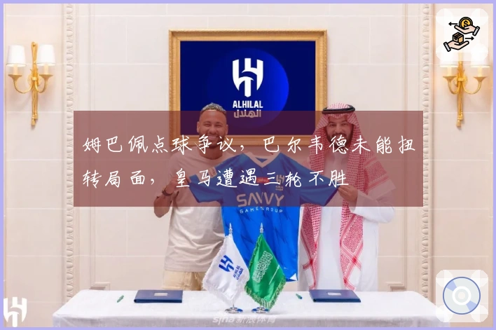 姆巴佩点球争议，巴尔韦德未能扭转局面，皇马遭遇三轮不胜