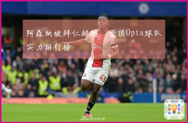 阿森纳被拜仁超越，登顶Opta球队实力排行榜