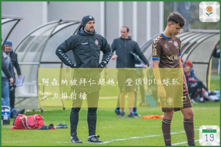 阿森纳被拜仁超越，登顶Opta球队实力排行榜