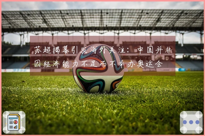 苏超揭幕引发海外关注：中国并非因经济能力不足而不举办奥运会