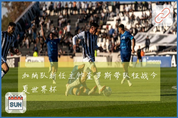 加纳队新任主帅奎罗斯带队征战今夏世界杯
