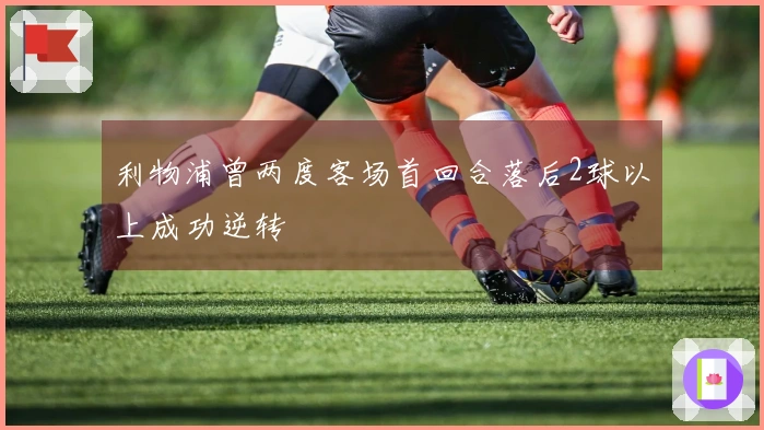 利物浦曾两度客场首回合落后2球以上成功逆转