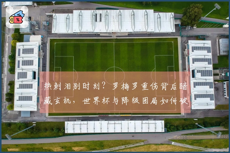 热刺泪别时刻？罗梅罗重伤背后暗藏玄机，世界杯与降级困局如何破解！